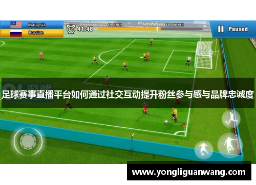 足球赛事直播平台如何通过社交互动提升粉丝参与感与品牌忠诚度