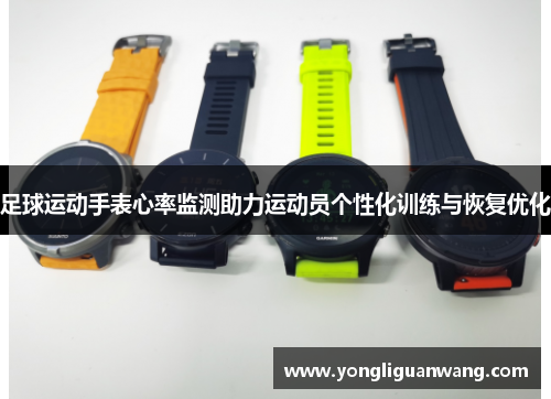 足球运动手表心率监测助力运动员个性化训练与恢复优化